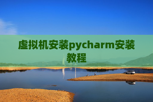 虚拟机安装pycharm安装教程