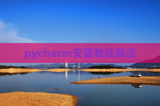 pycharm安装教程麻瓜